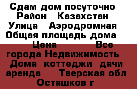 Сдам дом посуточно › Район ­ Казахстан › Улица ­ Аэродромная › Общая площадь дома ­ 60 › Цена ­ 4 000 - Все города Недвижимость » Дома, коттеджи, дачи аренда   . Тверская обл.,Осташков г.